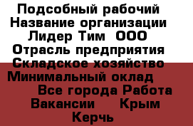 Подсобный рабочий › Название организации ­ Лидер Тим, ООО › Отрасль предприятия ­ Складское хозяйство › Минимальный оклад ­ 15 000 - Все города Работа » Вакансии   . Крым,Керчь